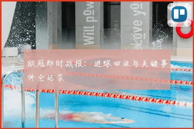 欧冠即时战报：进球回放与关键事件全记录