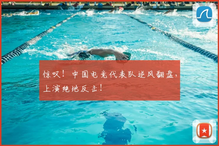 惊叹！中国电竞代表队逆风翻盘，上演绝地反击！