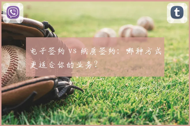 电子签约 vs 纸质签约：哪种方式更适合你的业务？