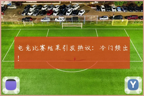 电竞比赛结果引发热议：冷门频出！