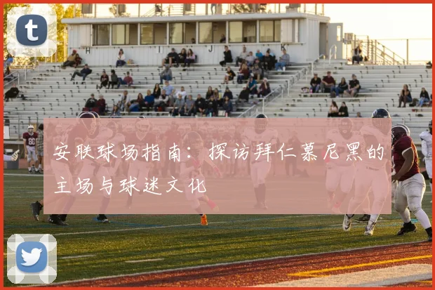 安联球场指南：探访拜仁慕尼黑的主场与球迷文化