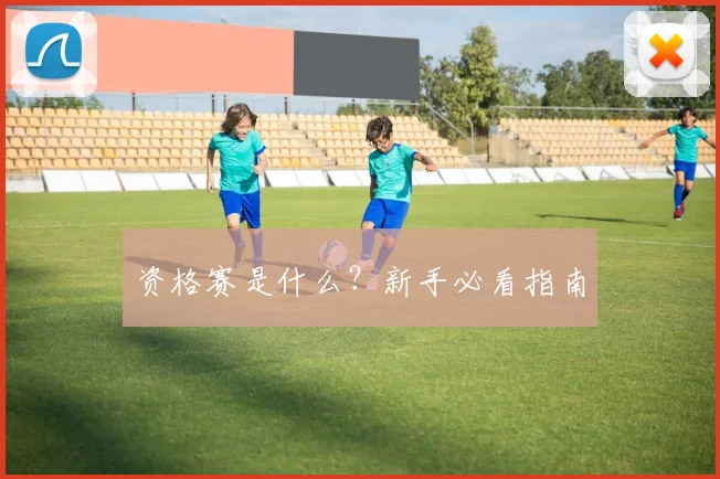 资格赛是什么？新手必看指南