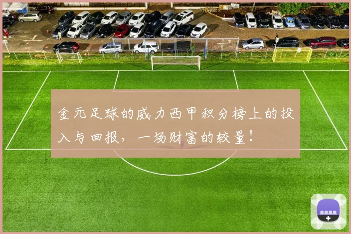 金元足球的威力西甲积分榜上的投入与回报，一场财富的较量！