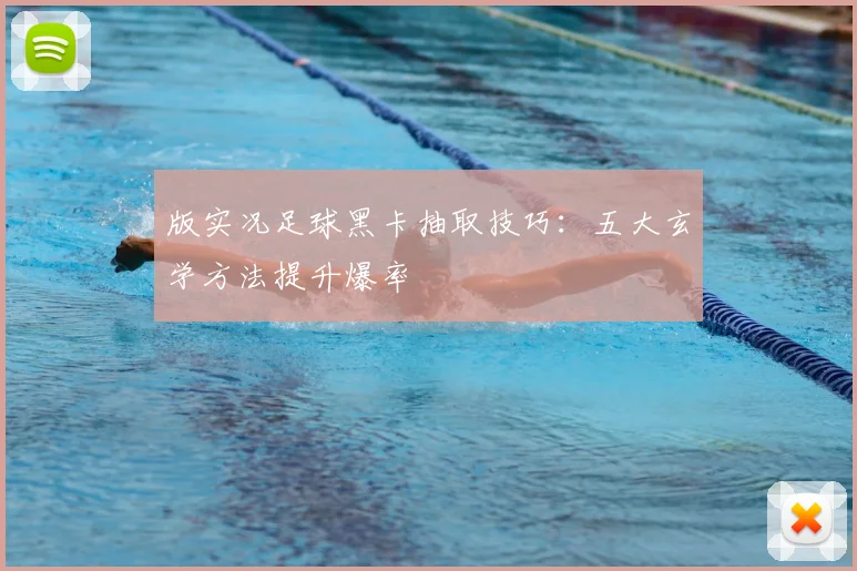 版实况足球黑卡抽取技巧：五大玄学方法提升爆率