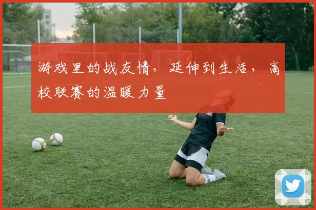 游戏里的战友情，延伸到生活，高校联赛的温暖力量