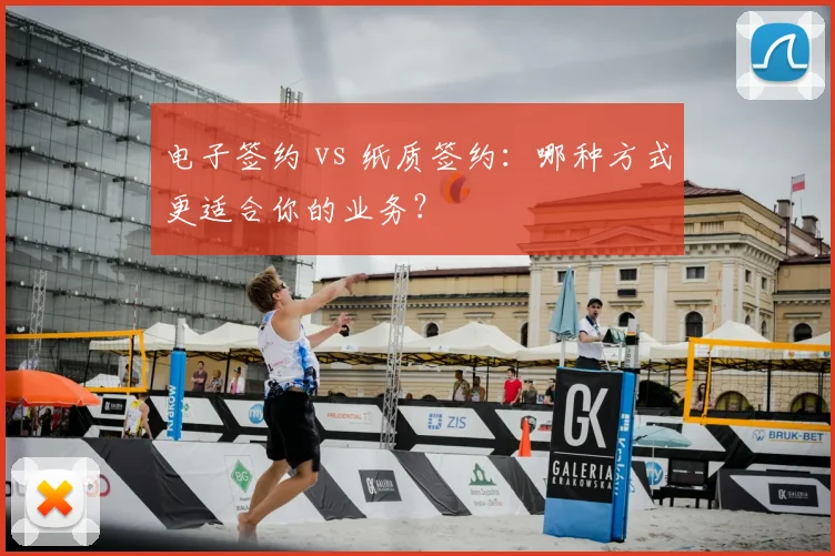 电子签约 vs 纸质签约：哪种方式更适合你的业务？