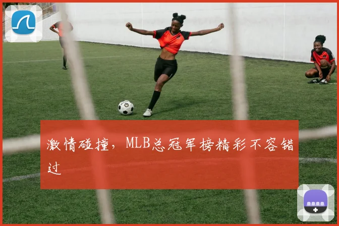 激情碰撞，MLB总冠军榜精彩不容错过