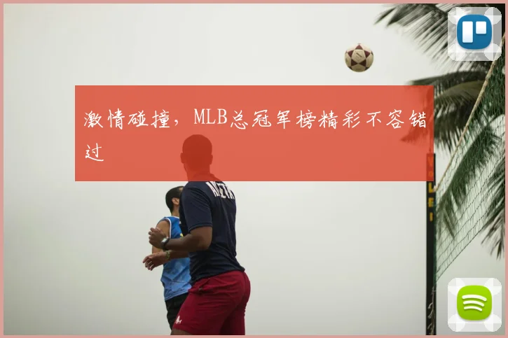 激情碰撞，MLB总冠军榜精彩不容错过