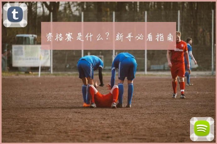 资格赛是什么？新手必看指南
