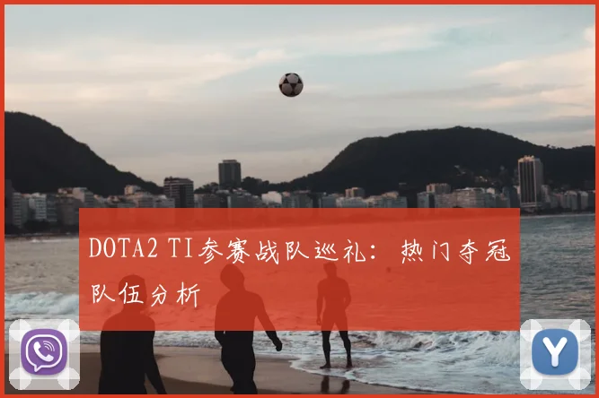 DOTA2 TI参赛战队巡礼：热门夺冠队伍分析