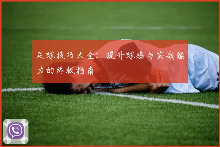 足球技巧大全：提升球感与实战能力的终极指南