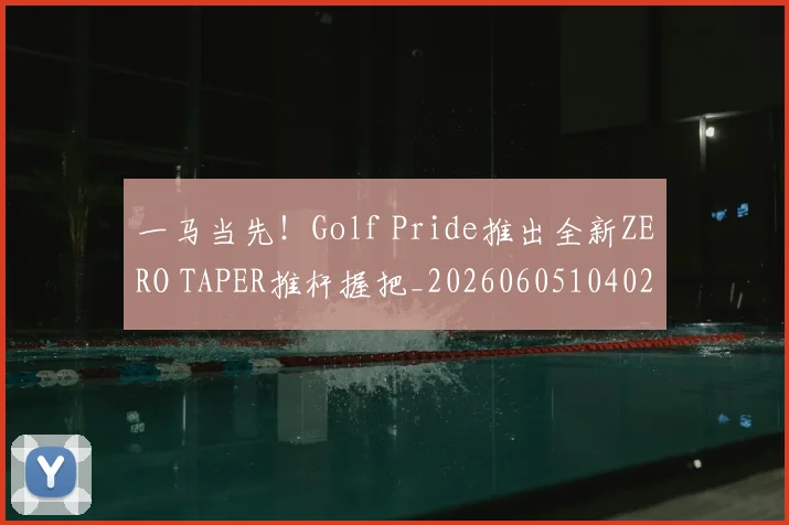 一马当先！Golf Pride推出全新ZERO TAPER推杆握把_20260605104027