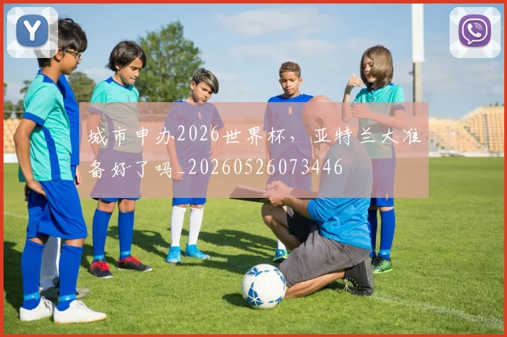 城市申办2026世界杯，亚特兰大准备好了吗_20260526073446