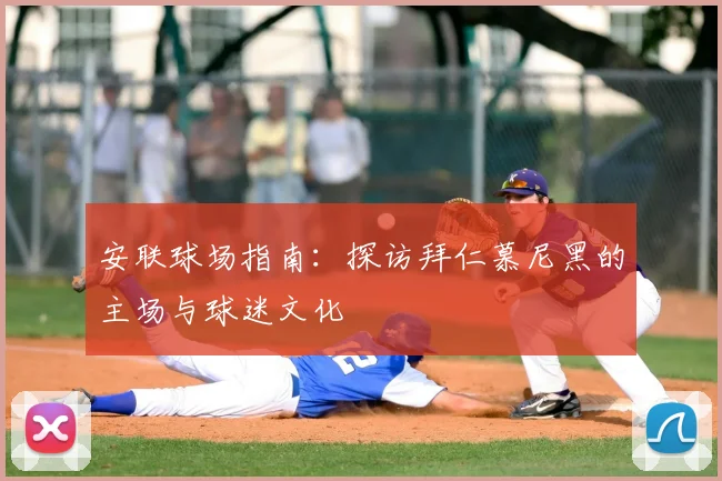 安联球场指南：探访拜仁慕尼黑的主场与球迷文化