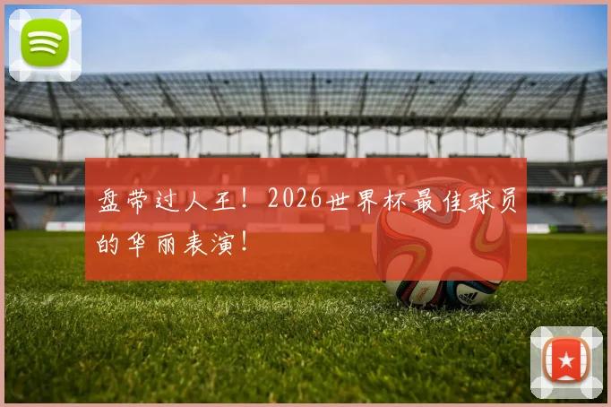 盘带过人王！2026世界杯最佳球员的华丽表演！